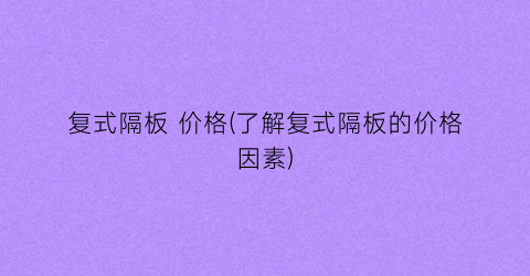 复式隔板 价格(了解复式隔板的价格因素)